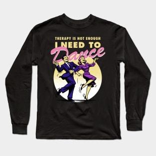 Therapy is not enough, I need to dance Long Sleeve T-Shirt